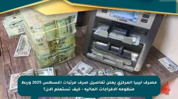 مصرف ليبيا المركزي يعلن تفاصيل صرف مرتبات أغسطس 2025 وربط منظومة الإفراجات المالية – كيف تستعلم الآن؟